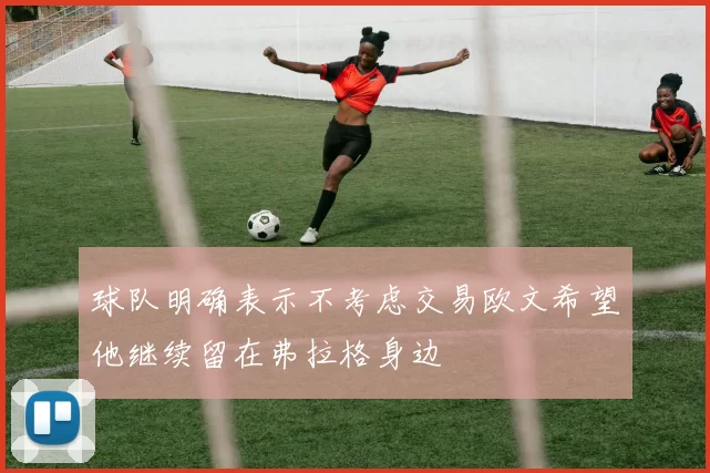 球队明确表示不考虑交易欧文希望他继续留在弗拉格身边