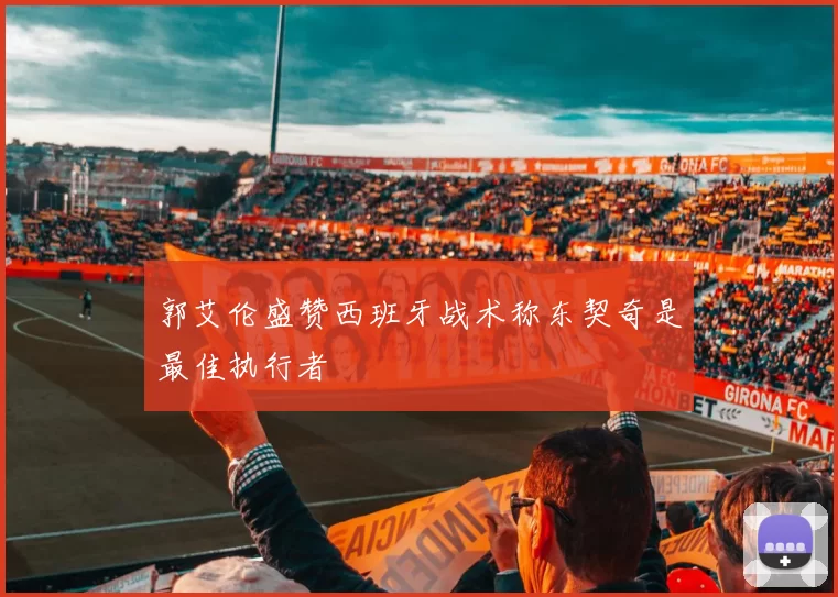 郭艾伦盛赞西班牙战术称东契奇是最佳执行者