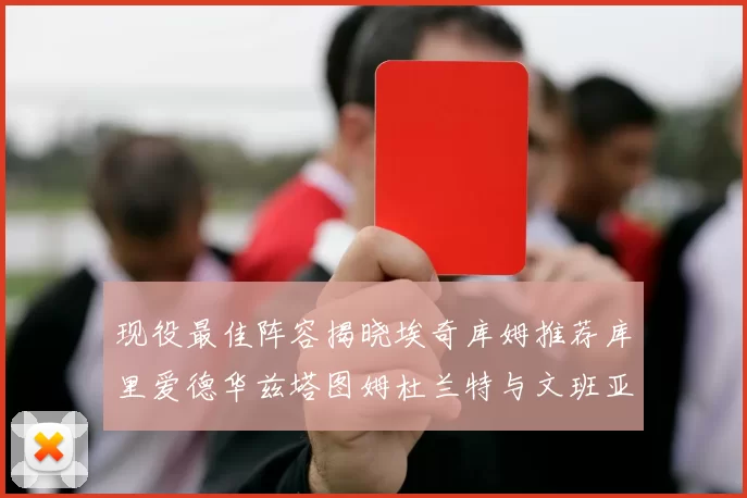 现役最佳阵容揭晓埃奇库姆推荐库里爱德华兹塔图姆杜兰特与文班亚马