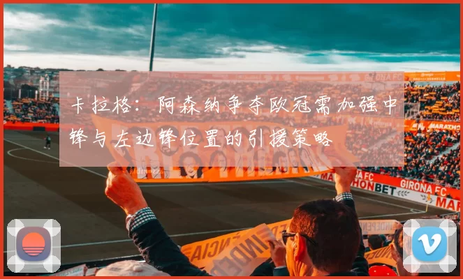 卡拉格：阿森纳争夺欧冠需加强中锋与左边锋位置的引援策略