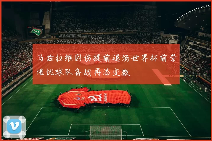 马兹拉维因伤提前退场世界杯前景堪忧球队备战再添变数