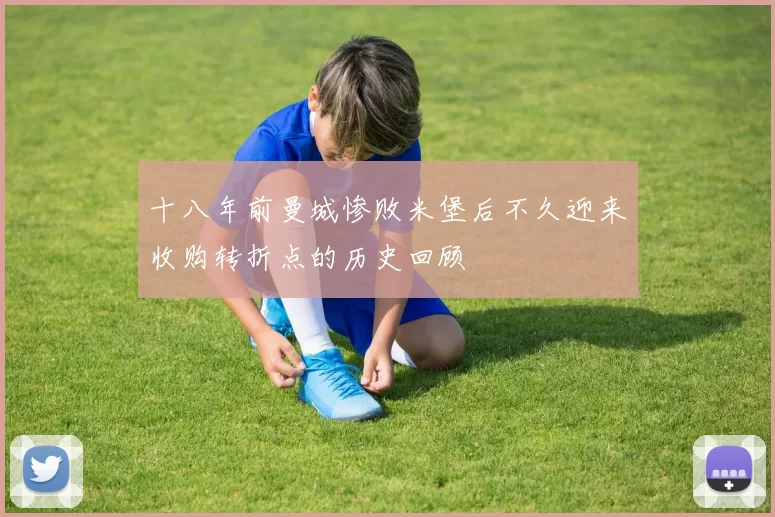 十八年前曼城惨败米堡后不久迎来收购转折点的历史回顾