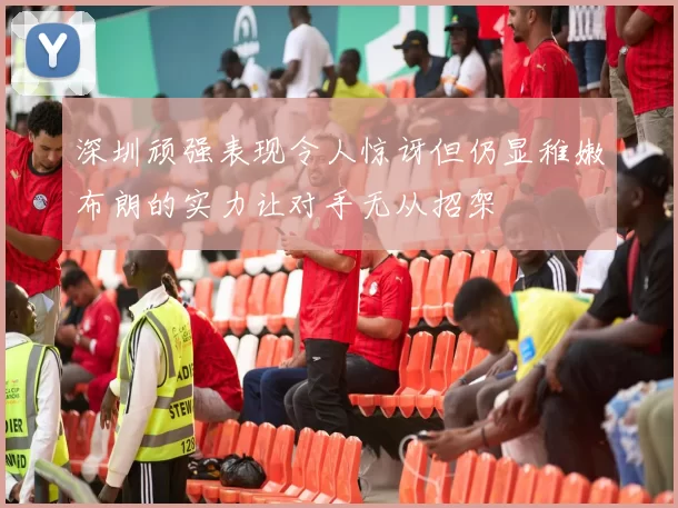 深圳顽强表现令人惊讶但仍显稚嫩布朗的实力让对手无从招架