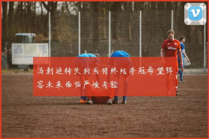 马刺逆转失利或将终结夺冠希望阵容未来面临严峻考验