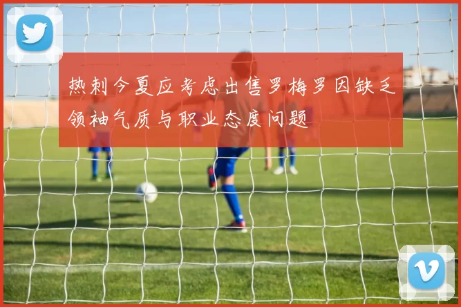热刺今夏应考虑出售罗梅罗因缺乏领袖气质与职业态度问题