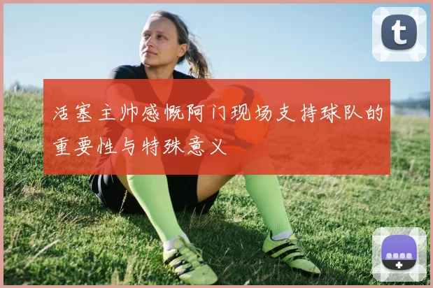 活塞主帅感慨阿门现场支持球队的重要性与特殊意义
