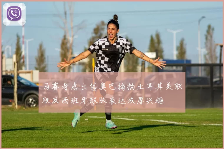 马赛考虑出售奥巴梅扬土耳其美职联及西班牙球队表达浓厚兴趣