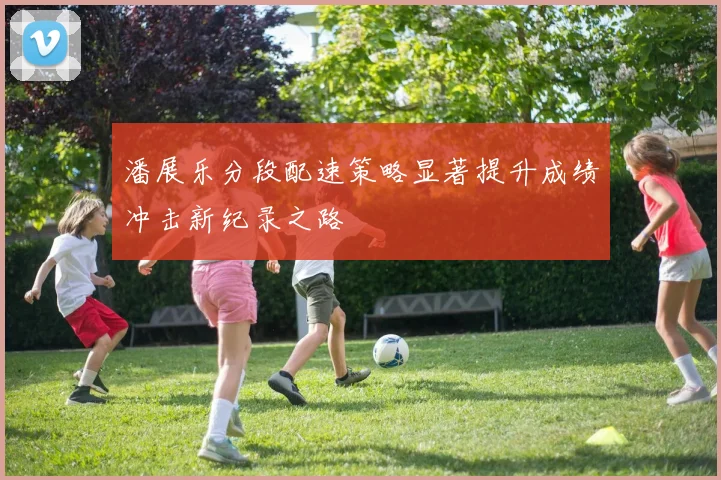 潘展乐分段配速策略显著提升成绩冲击新纪录之路